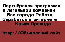 Партнёрская программа в легальной компании  - Все города Работа » Заработок в интернете   . Крым,Ореанда